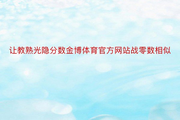 让教熟光隐分数金博体育官方网站战零数相似