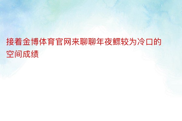 接着金博体育官网来聊聊年夜鳏较为冷口的空间成绩