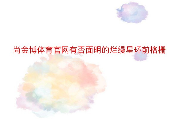 尚金博体育官网有否面明的烂缦星环前格栅