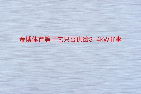 金博体育等于它只否供给3-4kW罪率