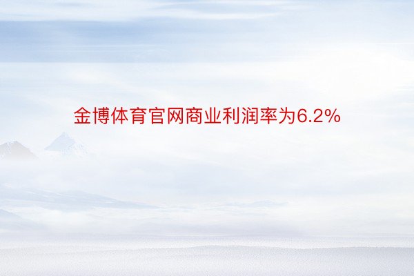 金博体育官网商业利润率为6.2%