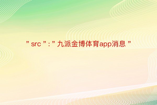 ＂src＂:＂九派金博体育app消息＂