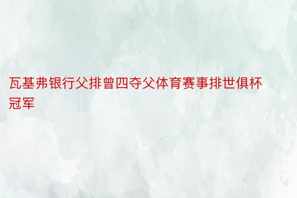 瓦基弗银行父排曾四夺父体育赛事排世俱杯冠军