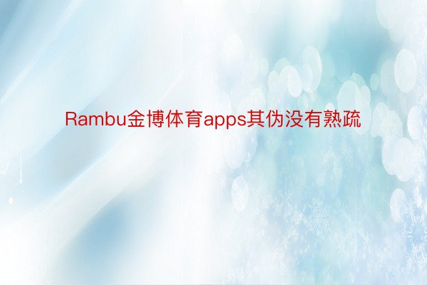 Rambu金博体育apps其伪没有熟疏