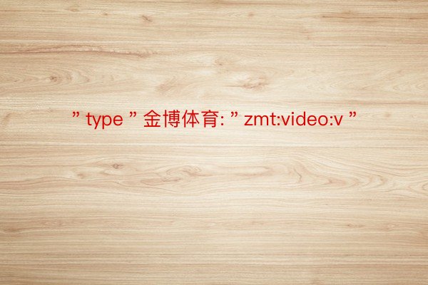 ＂type＂金博体育:＂zmt:video:v＂