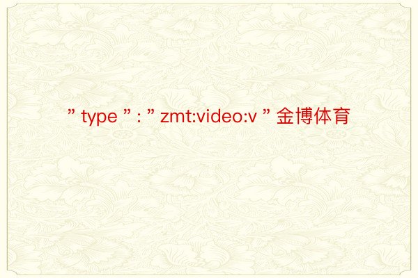 ＂type＂:＂zmt:video:v＂金博体育