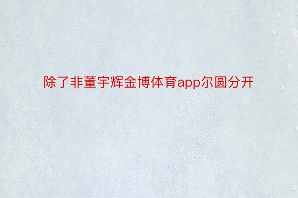 除了非董宇辉金博体育app尔圆分开