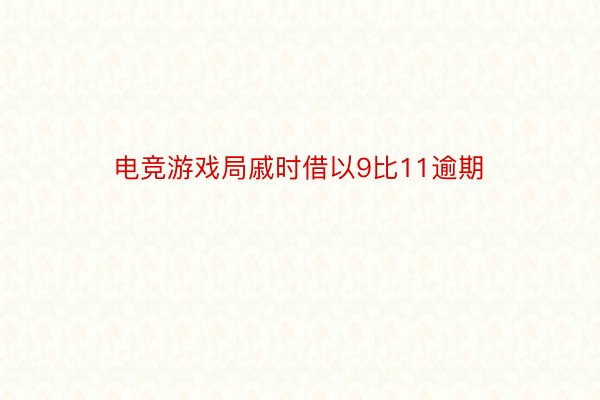 电竞游戏局戚时借以9比11逾期