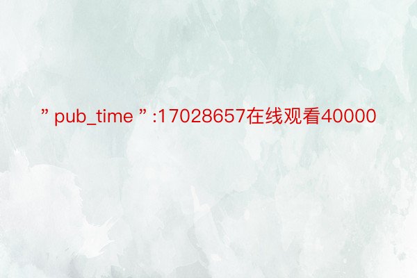 ＂pub_time＂:17028657在线观看40000