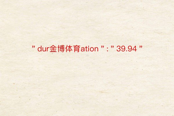 ＂dur金博体育ation＂:＂39.94＂