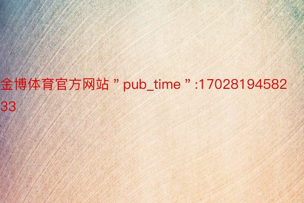 金博体育官方网站＂pub_time＂:1702819458233