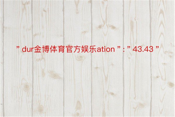 ＂dur金博体育官方娱乐ation＂:＂43.43＂