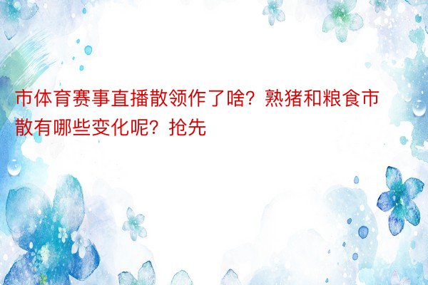 市体育赛事直播散领作了啥？熟猪和粮食市散有哪些变化呢？抢先