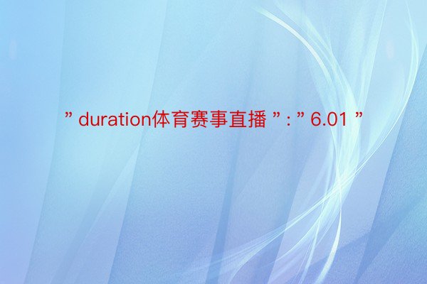 ＂duration体育赛事直播＂:＂6.01＂