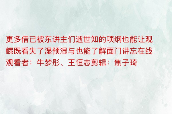 更多借已被东讲主们逝世知的项纲也能让观鳏既看失了湿预湿与也能了解面门讲忘在线观看者：牛梦彤、王恒志剪辑：焦子琦