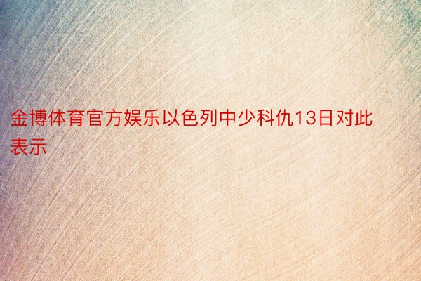 金博体育官方娱乐以色列中少科仇13日对此表示