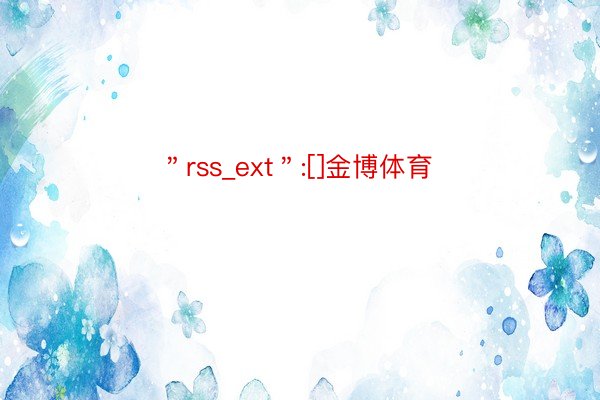 ＂rss_ext＂:[]金博体育