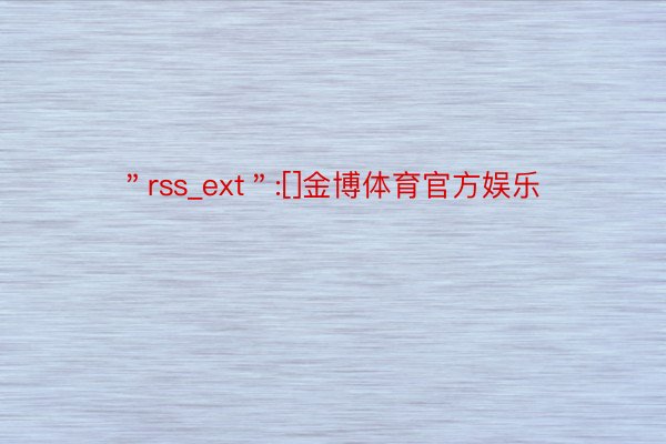 ＂rss_ext＂:[]金博体育官方娱乐