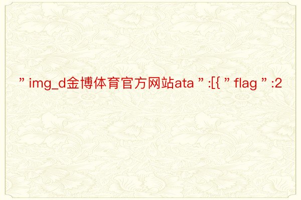 ＂img_d金博体育官方网站ata＂:[{＂flag＂:2