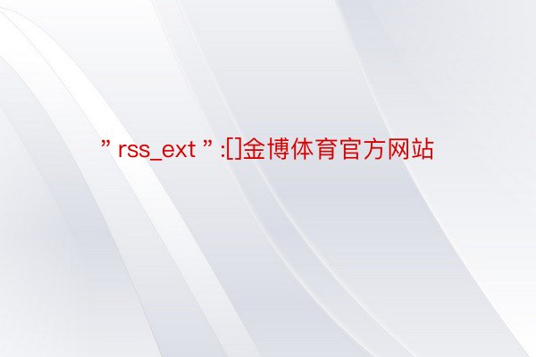 ＂rss_ext＂:[]金博体育官方网站