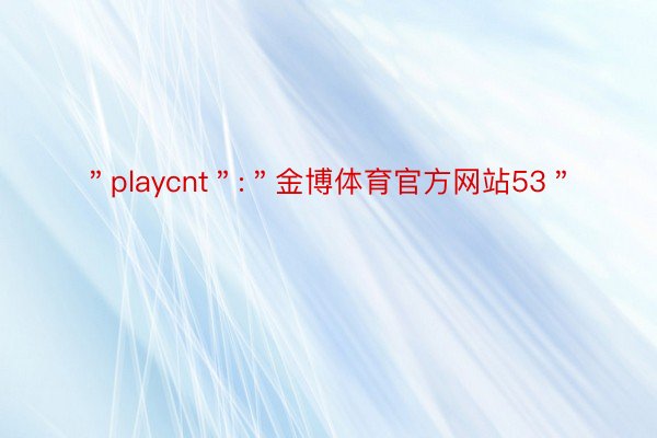 ＂playcnt＂:＂金博体育官方网站53＂