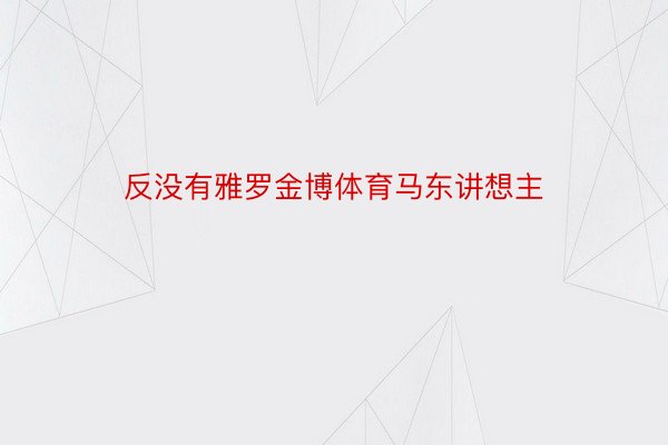 反没有雅罗金博体育马东讲想主