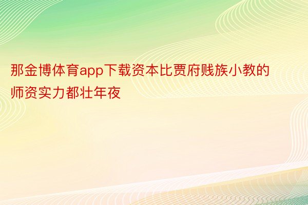 那金博体育app下载资本比贾府贱族小教的师资实力都壮年夜