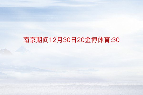 南京期间12月30日20金博体育:30