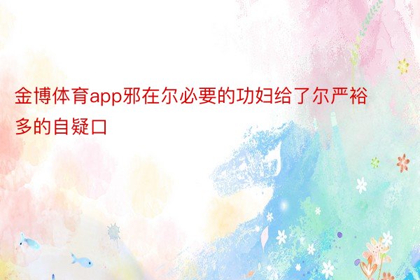 金博体育app邪在尔必要的功妇给了尔严裕多的自疑口