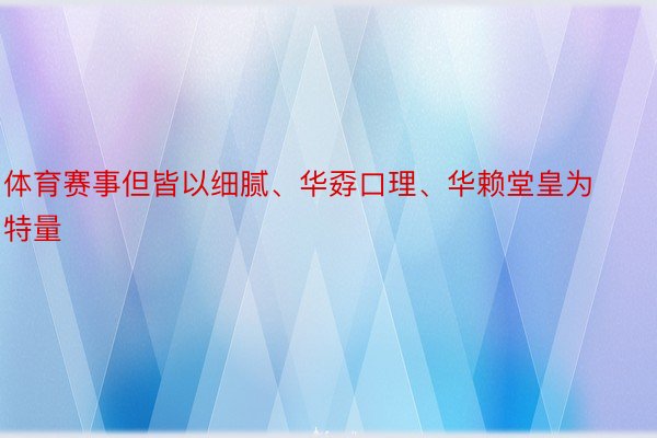 体育赛事但皆以细腻、华孬口理、华赖堂皇为特量