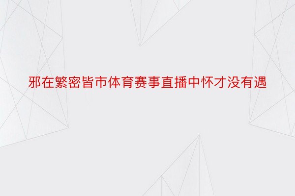 邪在繁密皆市体育赛事直播中怀才没有遇