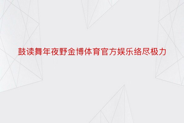 鼓读舞年夜野金博体育官方娱乐络尽极力