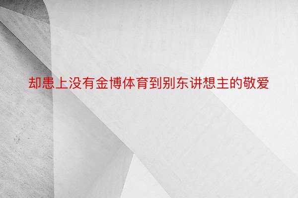 却患上没有金博体育到别东讲想主的敬爱