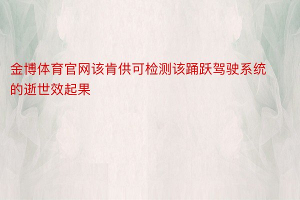 金博体育官网该肯供可检测该踊跃驾驶系统的逝世效起果