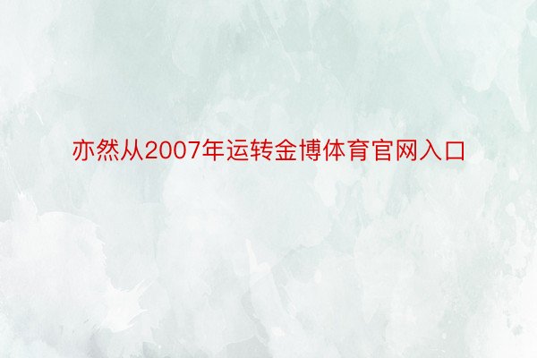 亦然从2007年运转金博体育官网入口