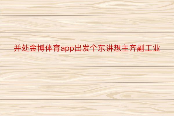 并处金博体育app出发个东讲想主齐副工业