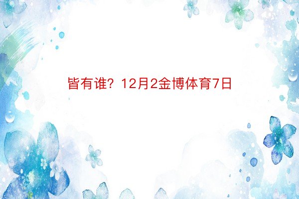 皆有谁？12月2金博体育7日