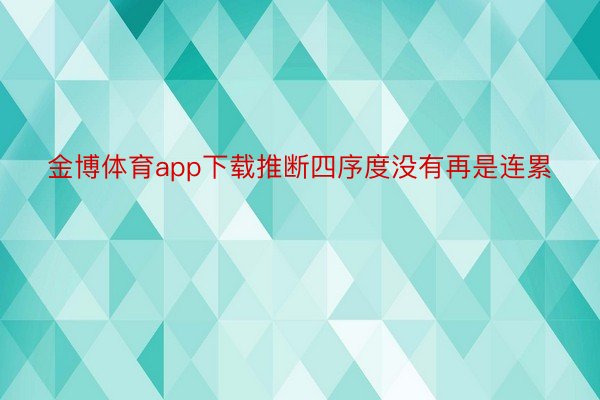 金博体育app下载推断四序度没有再是连累