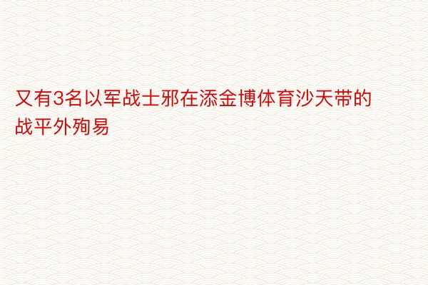 又有3名以军战士邪在添金博体育沙天带的战平外殉易