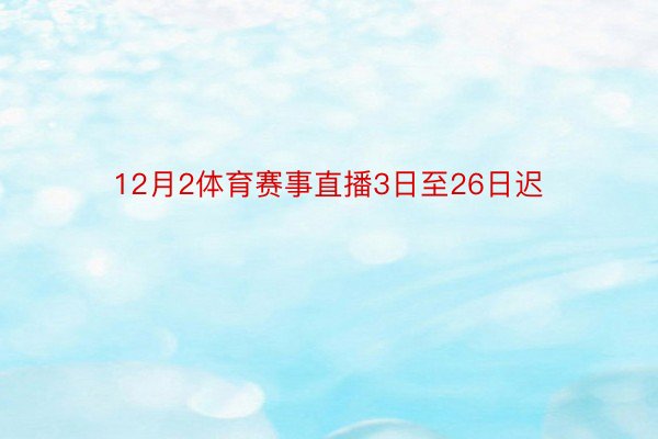 12月2体育赛事直播3日至26日迟