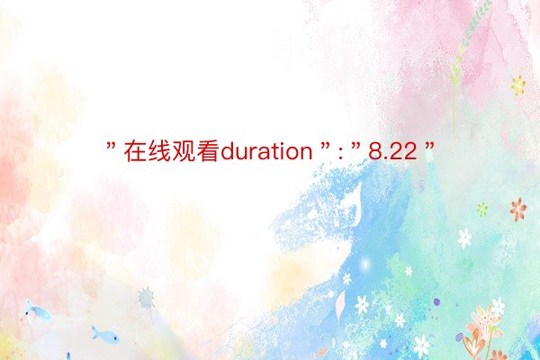 ＂在线观看duration＂:＂8.22＂