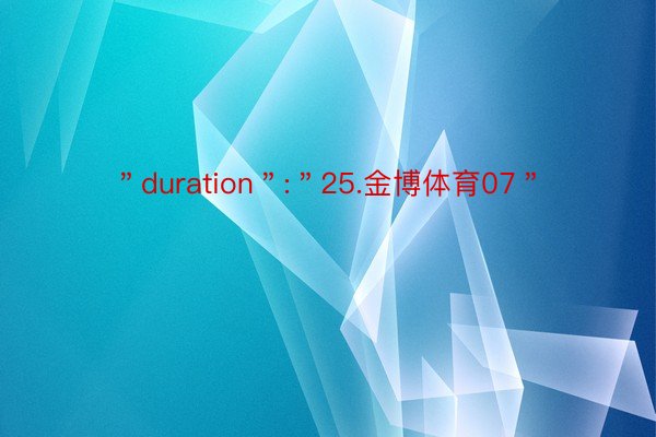 ＂duration＂:＂25.金博体育07＂