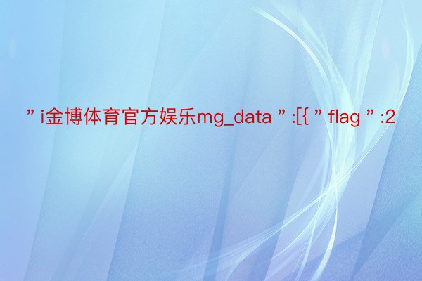 ＂i金博体育官方娱乐mg_data＂:[{＂flag＂:2