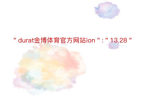 ＂durat金博体育官方网站ion＂:＂13.28＂