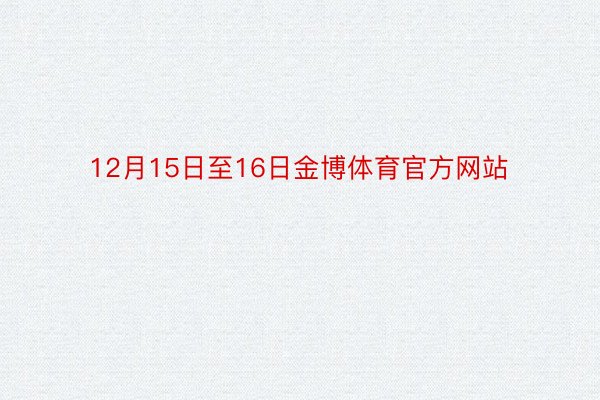 12月15日至16日金博体育官方网站