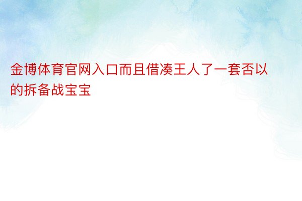 金博体育官网入口而且借凑王人了一套否以的拆备战宝宝