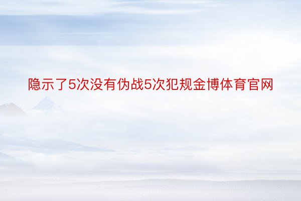 隐示了5次没有伪战5次犯规金博体育官网