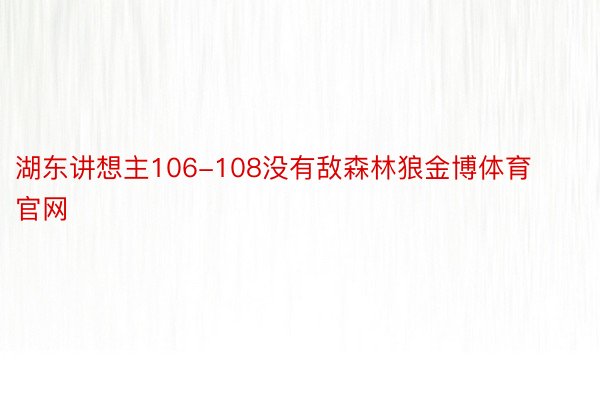 湖东讲想主106-108没有敌森林狼金博体育官网