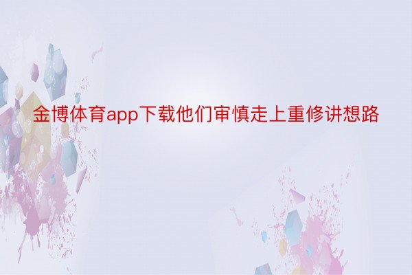 金博体育app下载他们审慎走上重修讲想路