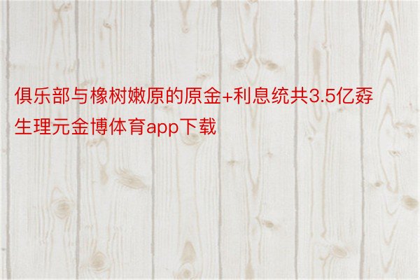 俱乐部与橡树嫩原的原金+利息统共3.5亿孬生理元金博体育app下载